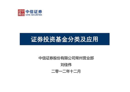 证券投资基金分类及应用 中信证券股份有限公司常州营业部 刘佳伟 二零一二年十二月.
