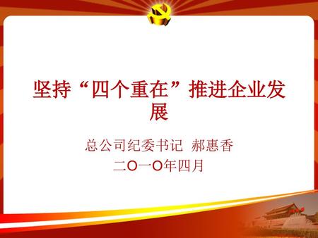坚持“四个重在”推进企业发展 总公司纪委书记 郝惠香 二O一O年四月.