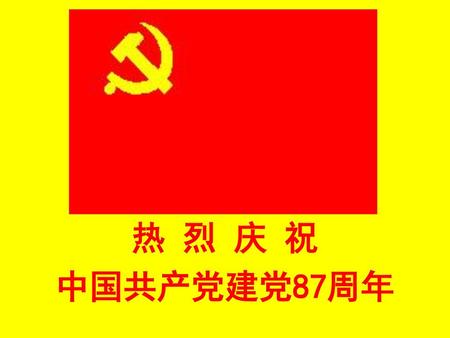 热 烈 庆 祝 中国共产党建党87周年.