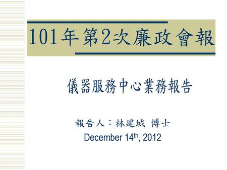 101年第2次廉政會報 儀器服務中心業務報告 報告人：林建城 博士 December 14th, 2012.