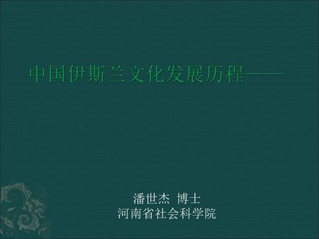 中国伊斯兰文化发展历程—— 潘世杰 博士 河南省社会科学院.