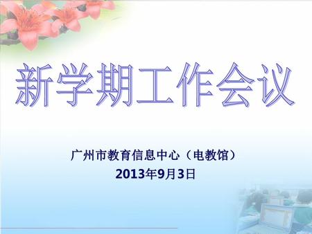 新学期工作会议 广州市教育信息中心（电教馆） 2013年9月3日.