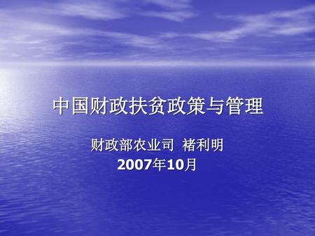 中国财政扶贫政策与管理 财政部农业司 褚利明 2007年10月.