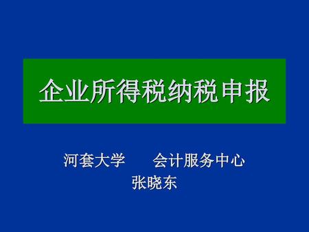 企业所得税纳税申报 河套大学 会计服务中心 张晓东.