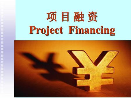 项 目 融 资 Project Financing