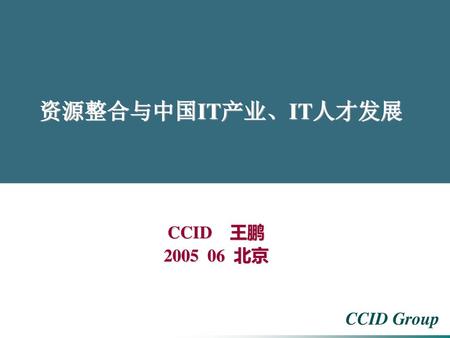 资源整合与中国IT产业、IT人才发展 CCID 王鹏 2005 06 北京.