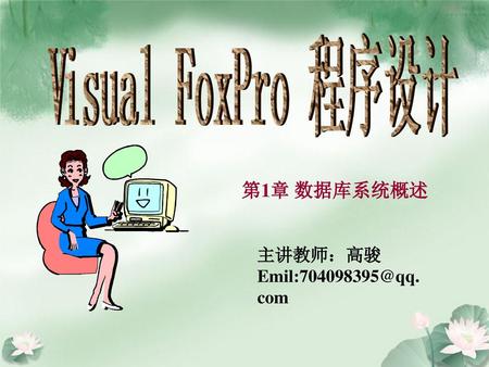 Visual FoxPro 程序设计 第1章 数据库系统概述 主讲教师：高骏 Emil:704098395@qq.com.