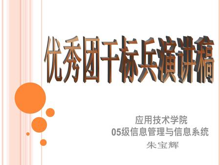 优秀团干标兵演讲稿 应用技术学院 05级信息管理与信息系统 朱宝辉.