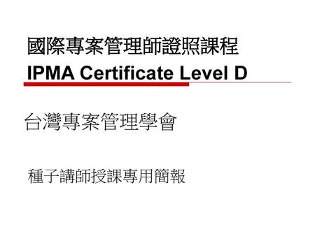 國際專案管理師證照課程 IPMA Certificate Level D