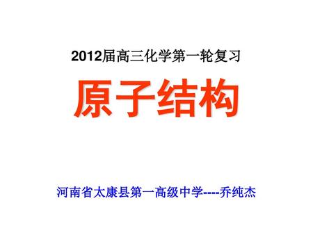 2012届高三化学第一轮复习 原子结构 河南省太康县第一高级中学----乔纯杰.