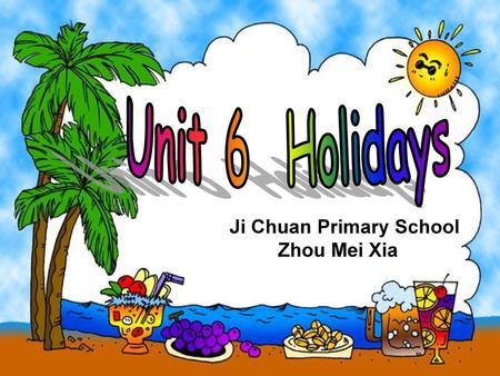 Unit 6 Holidays Ji Chuan Primary School Zhou Mei Xia.