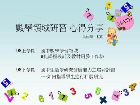 98上學期 國中數學學習領域 e化課程設計及教材研發工作坊 98下學期 國中生數學研究發展能力之培育計畫 ----如何指導學生進行科展研究