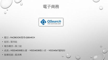 電子商務 題目 : FACEBOOK搜尋:QSearch 組別 : 第四組 報告順序 : 第三組