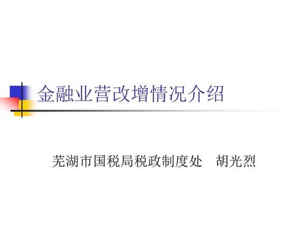 金融业营改增情况介绍 芜湖市国税局税政制度处 胡光烈.