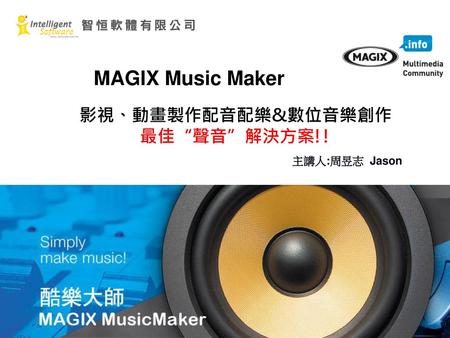 MAGIX Music Maker 影視、動畫製作配音配樂&數位音樂創作 最佳“聲音”解決方案!! 主講人:周昱志 Jason.