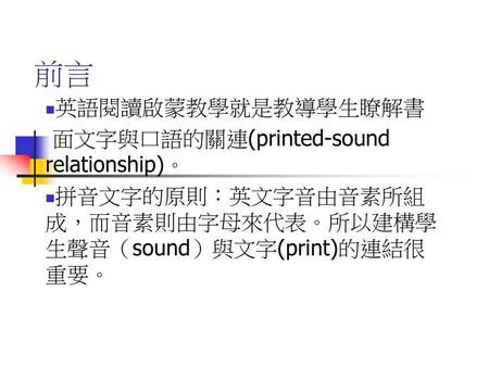 前言 英語閱讀啟蒙教學就是教導學生瞭解書 面文字與口語的關連(printed-sound relationship)。