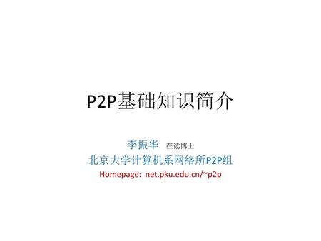 李振华 在读博士 北京大学计算机系网络所P2P组 Homepage: net.pku.edu.cn/~p2p