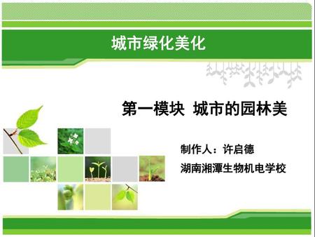 城市绿化美化 第一模块 城市的园林美 制作人：许启德 湖南湘潭生物机电学校 1.