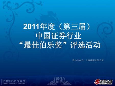 2011年度（第三届） 中国证券行业 “最佳伯乐奖”评选活动 活动主办方：上海朝阳永续公司.