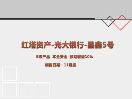 红塔资产-光大银行-晶鑫5号　 B级产品 本金安全 预期收益10% 销售日期：11月底.