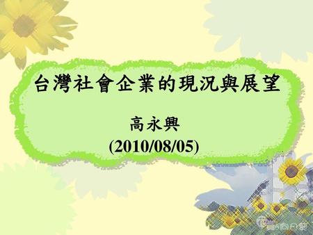 台灣社會企業的現況與展望 高永興 (2010/08/05).