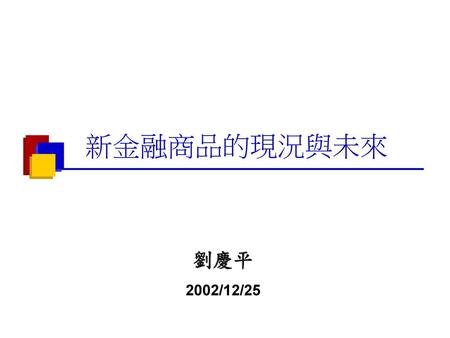 新金融商品的現況與未來 劉慶平 2002/12/25.