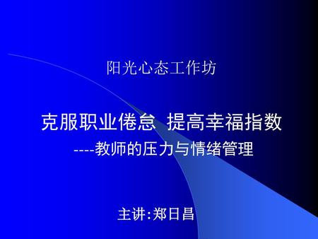 阳光心态工作坊 克服职业倦怠 提高幸福指数 ----教师的压力与情绪管理