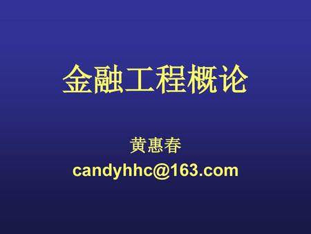 金融工程概论 黄惠春 candyhhc@163.com.