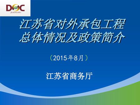 江苏省对外承包工程总体情况及政策简介 （2015年8月） 江苏省商务厅.