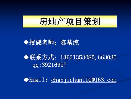 房地产项目策划 授课老师：陈基纯 联系方式： , qq: