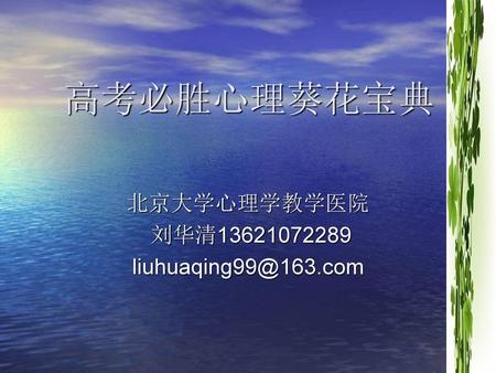 北京大学心理学教学医院 刘华清13621072289 liuhuaqing99@163.com 高考必胜心理葵花宝典 北京大学心理学教学医院 刘华清13621072289 liuhuaqing99@163.com.