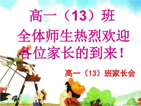 高一（13）班 全体师生热烈欢迎各位家长的到来！ 高一（13）班家长会.