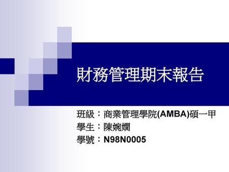 班級：商業管理學院(AMBA)碩一甲 學生：陳婉嫺 學號：N98N0005