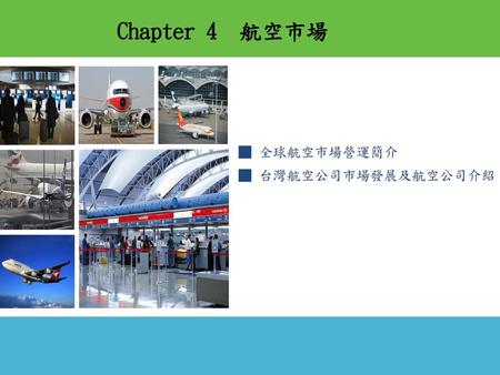 Chapter 4 航空市場 ■ 全球航空市場營運簡介　 ■ 台灣航空公司市場發展及航空公司介紹.