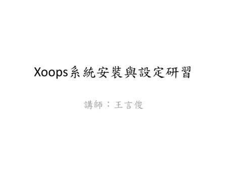Xoops系統安裝與設定研習 講師：王言俊.