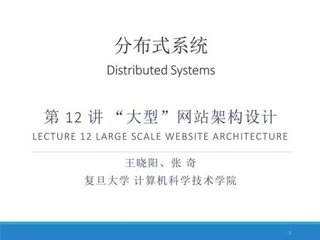 分布式系统 Distributed Systems 第 12 讲 “大型”网站架构设计 Lecture 12 Large Scale Website Architecture 王晓阳、张 奇 复旦大学 计算机科学技术学院.