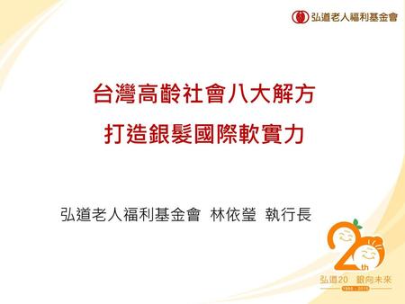 台灣高齡社會八大解方 打造銀髮國際軟實力 弘道老人福利基金會 林依瑩 執行長.