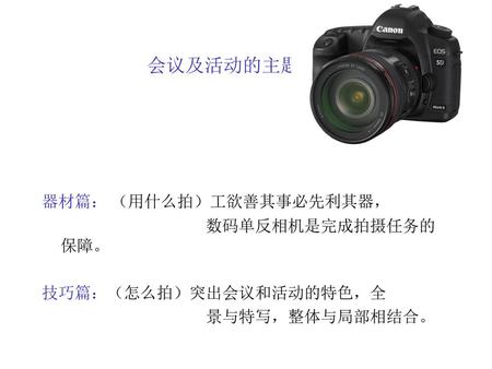 会议及活动的主题拍摄 器材篇： （用什么拍）工欲善其事必先利其器， 数码单反相机是完成拍摄任务的保障。