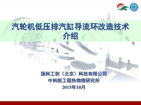 汽轮机低压排汽缸导流环改造技术 介绍 国科工创（北京）科技有限公司 中科院工程热物理研究所 2015年10月.