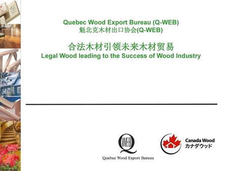1 Quebec Wood Export Bureau (Q-WEB) 魁北克木材出口协会(Q-WEB) 合法木材引领未来木材贸易 Legal Wood leading to the Success of Wood Industry.