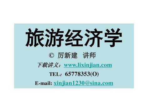 E-mail: xinjian1230@sina.com 旅游经济学 © 厉新建 讲师 下载讲义：www.lixinjian.com TEL：65778353(O) E-mail: xinjian1230@sina.com.