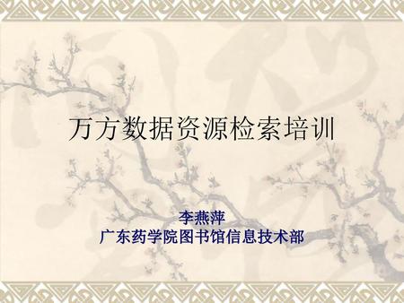 万方数据资源检索培训 李燕萍 广东药学院图书馆信息技术部.