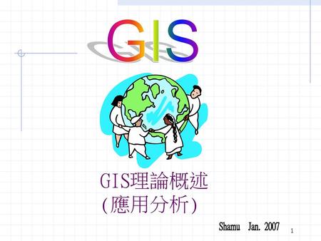 GIS GIS理論概述(應用分析) Shamu Jan. 2007.