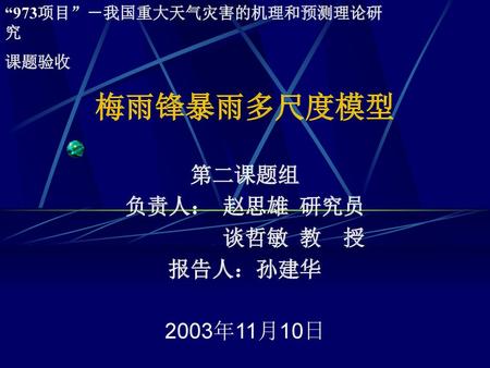 第二课题组 负责人： 赵思雄 研究员 谈哲敏 教 授 报告人：孙建华 2003年11月10日