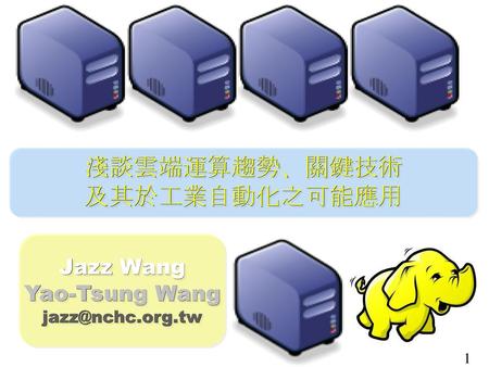 淺談雲端運算趨勢、關鍵技術 及其於工業自動化之可能應用 Jazz Wang Yao-Tsung Wang jazz@nchc.org.tw.