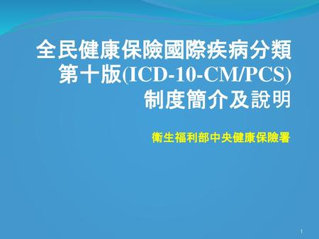 全民健康保險國際疾病分類第十版(ICD-10-CM/PCS) 制度簡介及說明