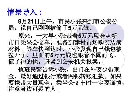 情景导入 : 9月21日上午，市民小张来到市公安分局，说自己刚刚被偷了5万元钱。