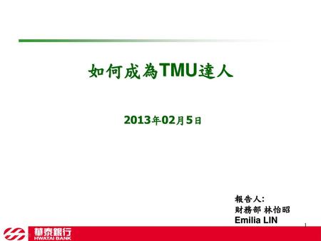如何成為TMU達人 2013年02月5日 報告人: 財務部 林怡昭Emilia LIN.
