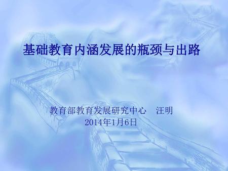 基础教育内涵发展的瓶颈与出路 教育部教育发展研究中心 汪明 2014年1月6日.