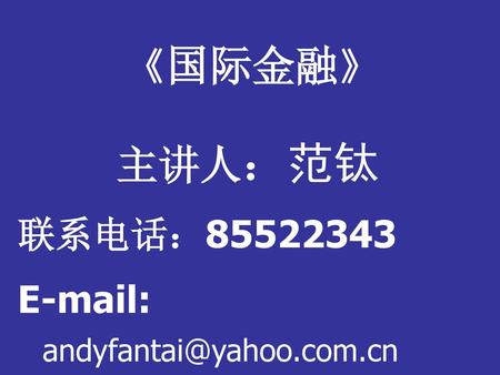 《国际金融》 主讲人：范钛 联系电话：85522343 E-mail: andyfantai@yahoo.com.cn.